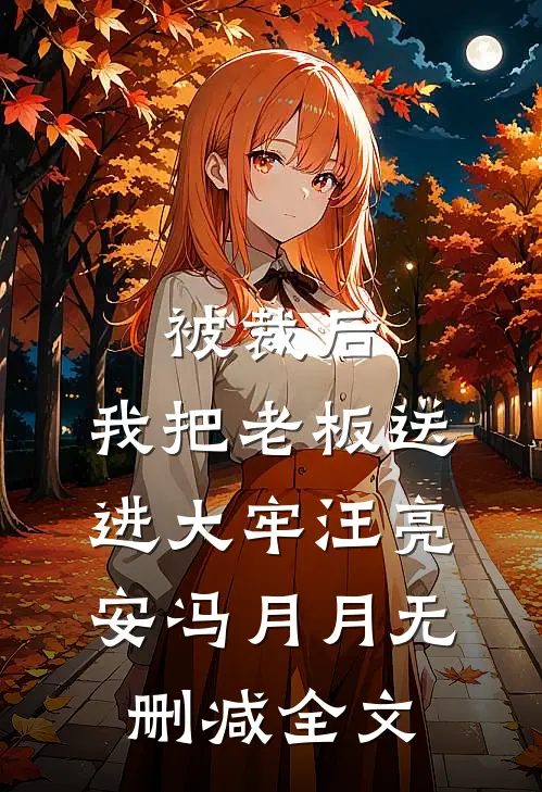 被裁后，我把老板送进大牢汪亮安冯月月无删减全文