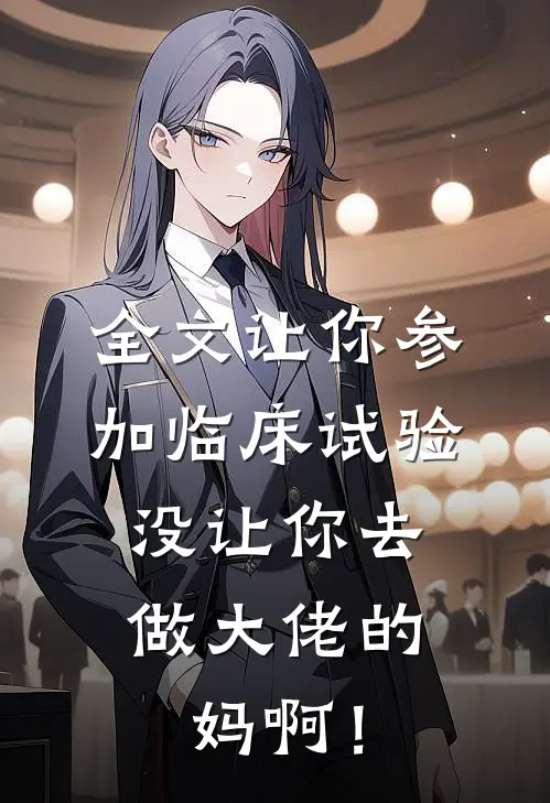 全文让你参加临床试验，没让你去做大佬的妈啊！