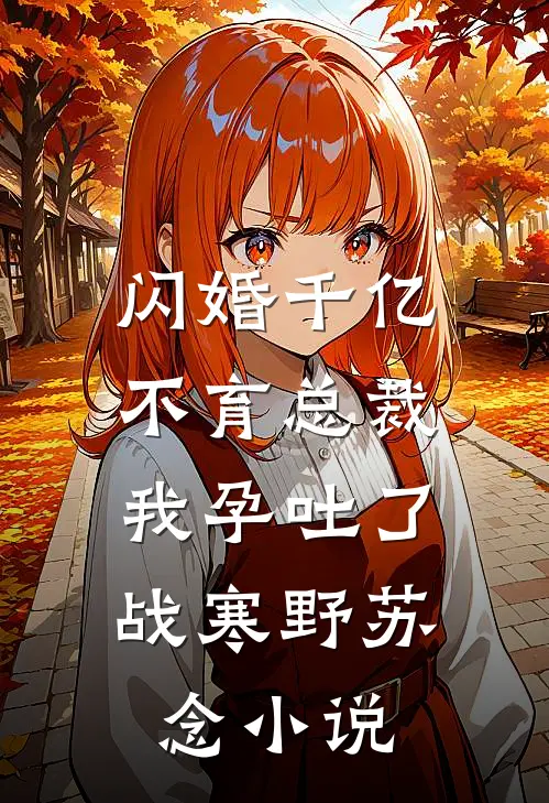 闪婚千亿不育总裁：我孕吐了战寒野苏念小说