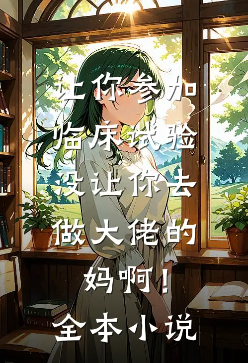 让你参加临床试验，没让你去做大佬的妈啊！全本小说