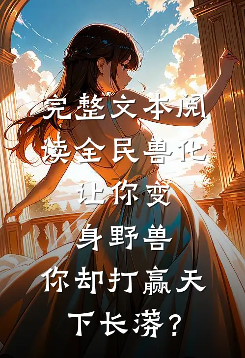 完整文本阅读全民兽化：让你变身野兽，你却打赢天下长蟒？