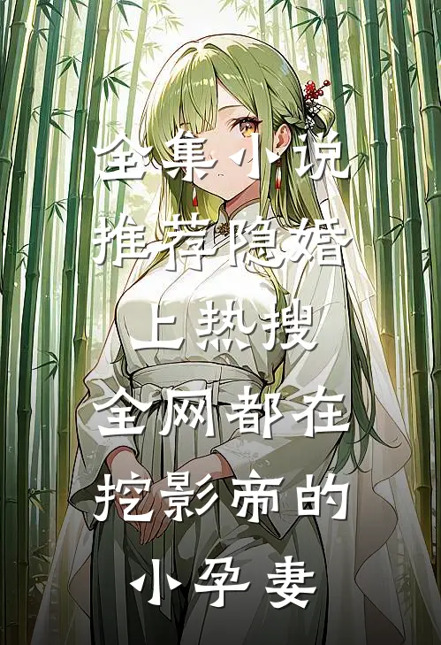 全集小说推荐隐婚上热搜，全网都在挖影帝的小孕妻