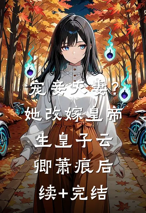 宠妾灭妻？她改嫁皇帝生皇子云卿萧痕后续+完结