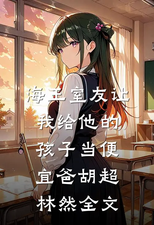海王室友让我给他的孩子当便宜爸胡超林然全文