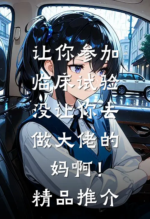 让你参加临床试验，没让你去做大佬的妈啊！精品推介