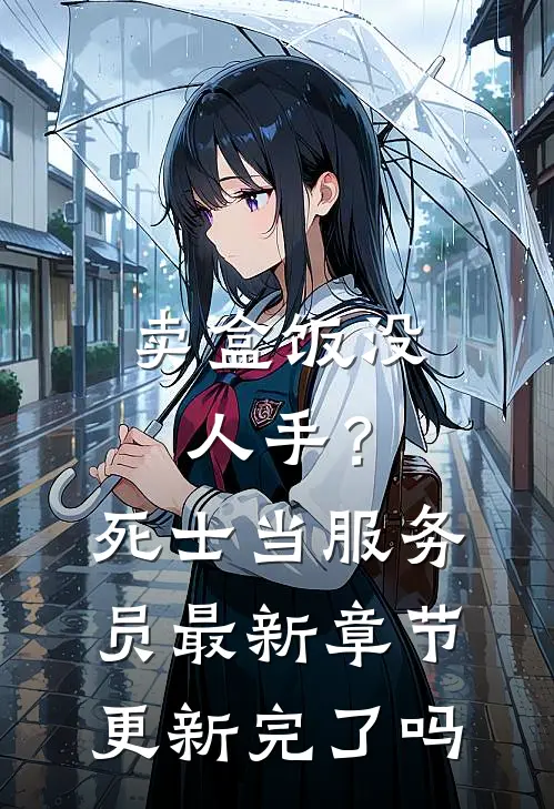 卖盒饭没人手？死士当服务员最新章节更新完了吗