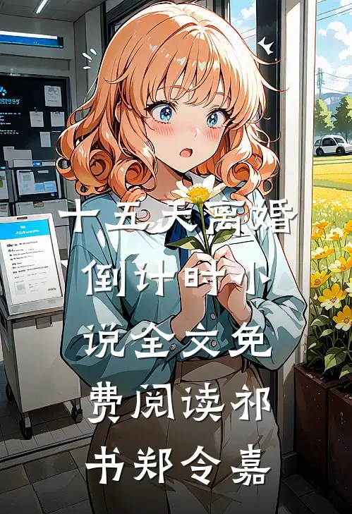 十五天离婚倒计时小说全文免费阅读祁书郑令嘉