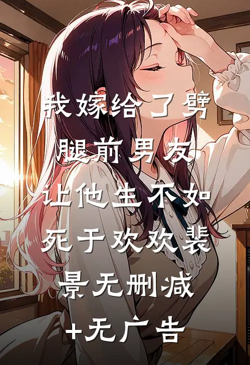我嫁给了劈腿前男友，让他生不如死于欢欢裴景无删减+无广告