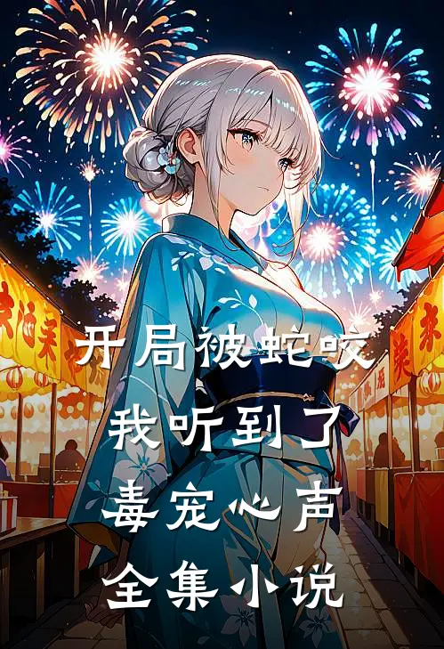 开局被蛇咬，我听到了毒宠心声全集小说