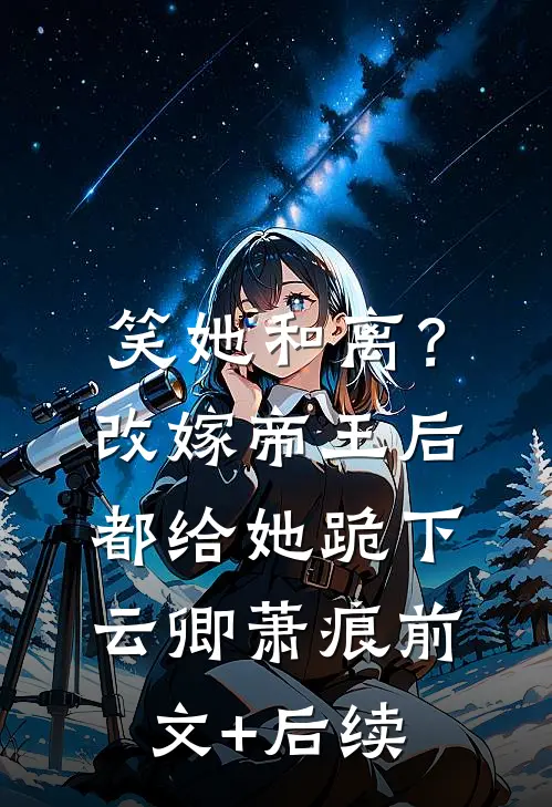 笑她和离？改嫁帝王后都给她跪下云卿萧痕前文+后续