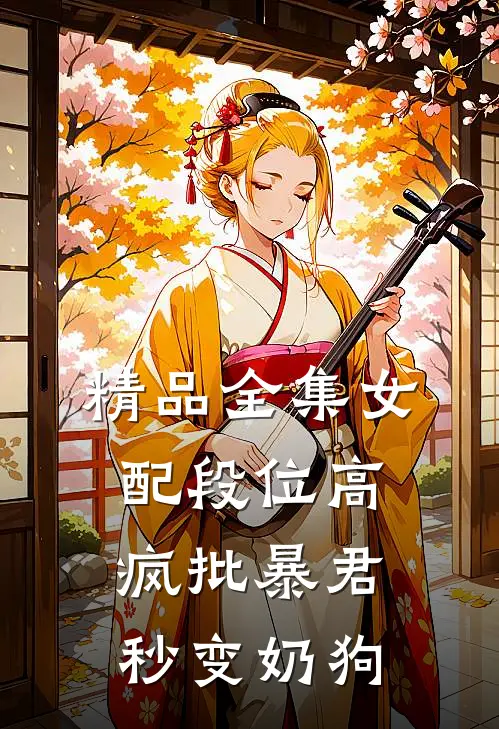精品全集女配段位高，疯批暴君秒变奶狗