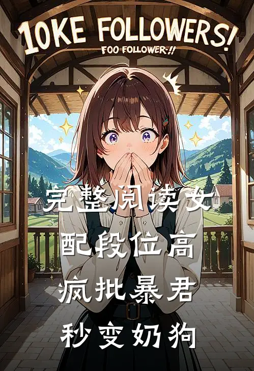 完整阅读女配段位高，疯批暴君秒变奶狗