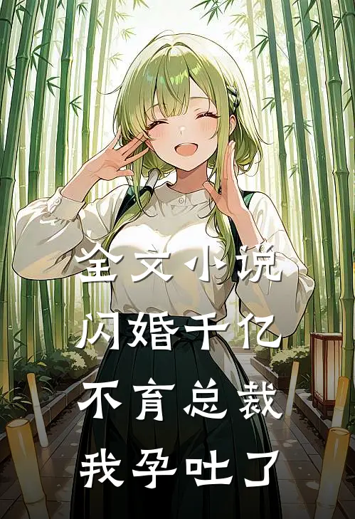 全文小说闪婚千亿不育总裁：我孕吐了