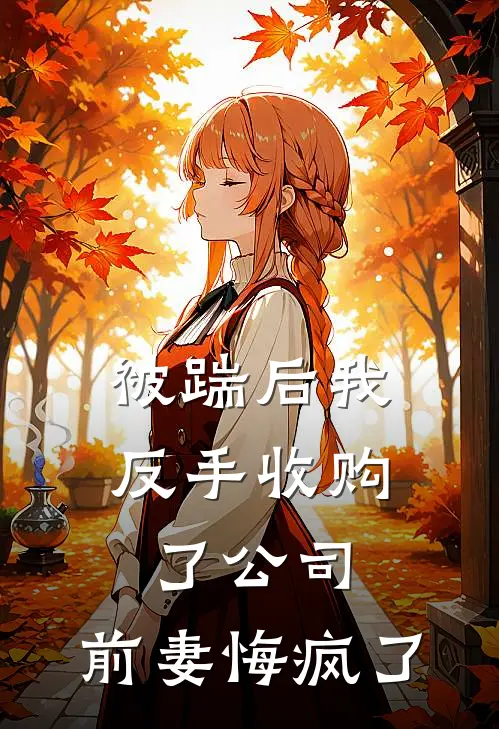 被踹后我反手收购了公司，前妻悔疯了