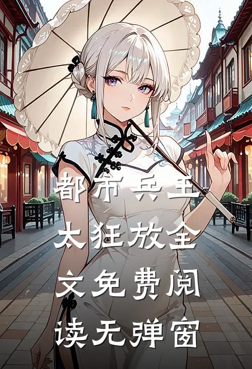 都市兵王太狂放全文免费阅读无弹窗