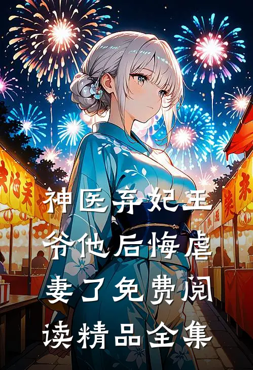 神医弃妃王爷他后悔虐妻了免费阅读精品全集