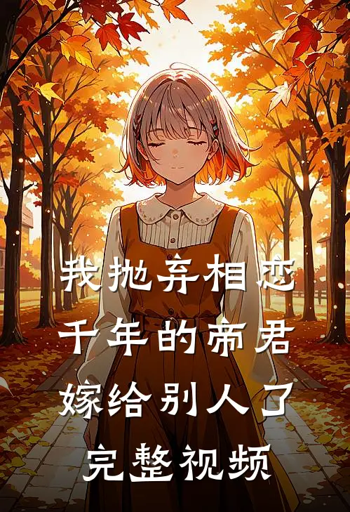 我抛弃相恋千年的帝君嫁给别人了完整视频