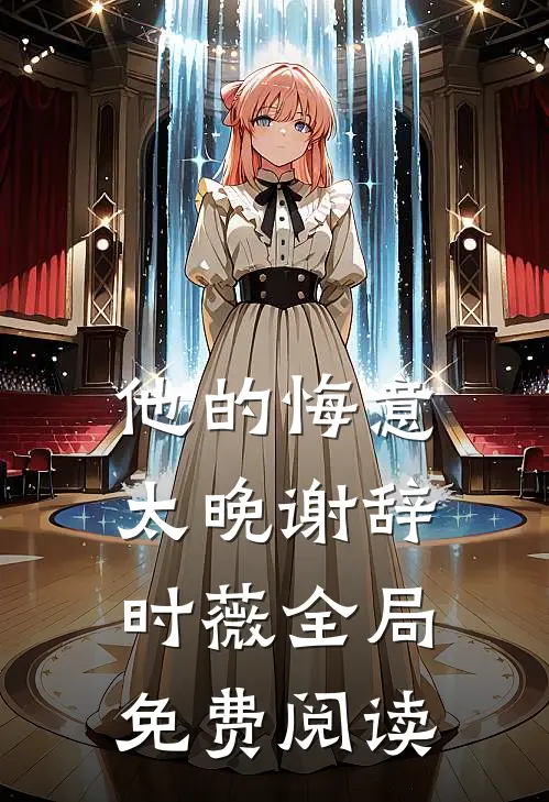 他的悔意太晚谢辞时薇全局免费阅读