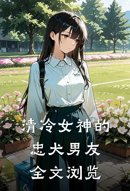 清冷女神的忠犬男友全文浏览