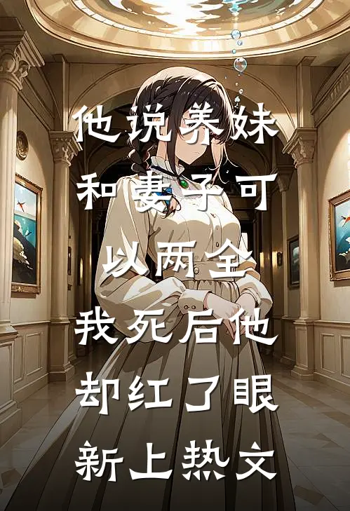 他说养妹和妻子可以两全，我死后他却红了眼新上热文
