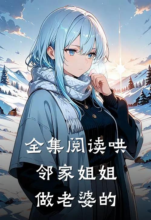全集阅读哄邻家姐姐做老婆的