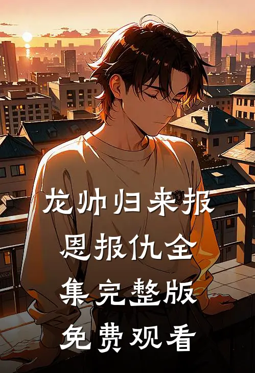 龙帅归来报恩报仇全集完整版免费观看