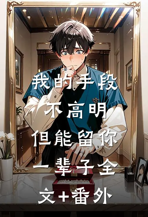 我的手段不高明，但能留你一辈子全文+番外