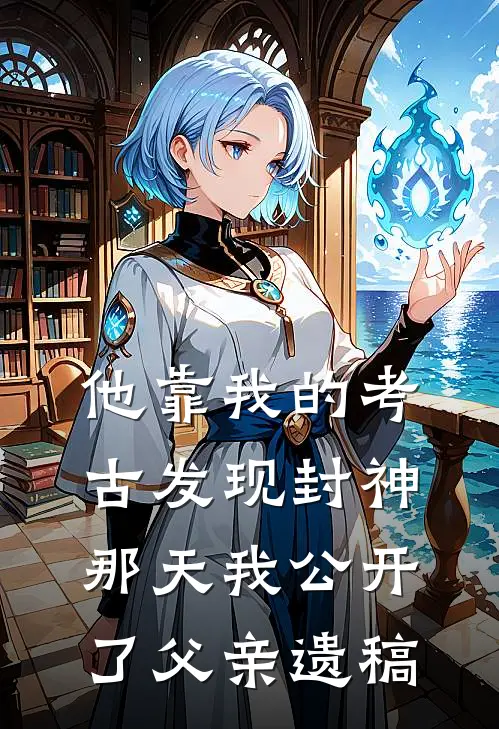 他靠我的考古发现封神那天我公开了父亲遗稿