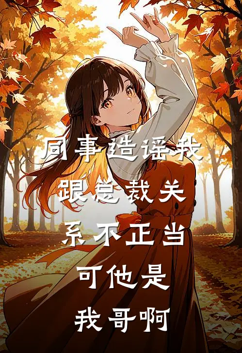 同事造谣我跟总裁关系不正当，可他是我哥啊