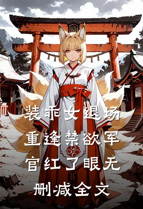 装乖女退场，重逢禁欲军官红了眼无删减全文