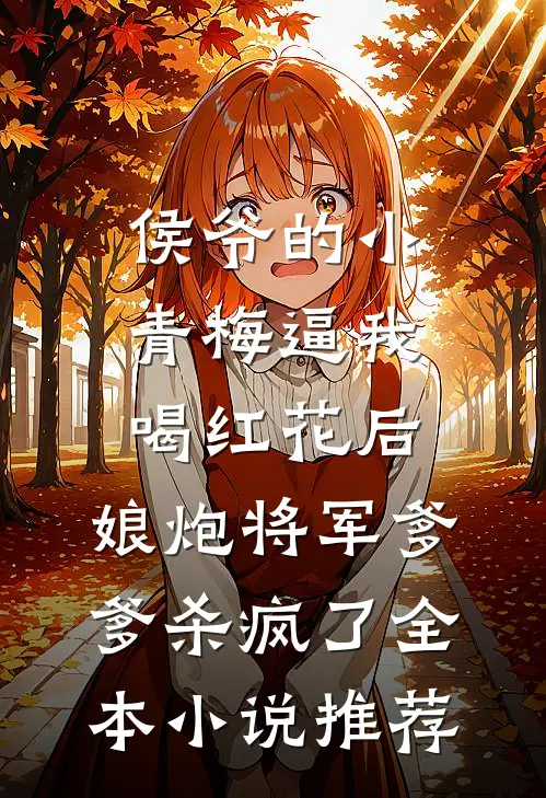 侯爷的小青梅逼我喝红花后，娘炮将军爹爹杀疯了全本小说推荐