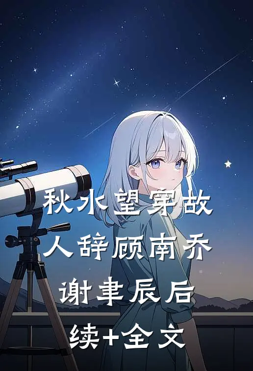 秋水望穿故人辞顾南乔谢聿辰后续+全文