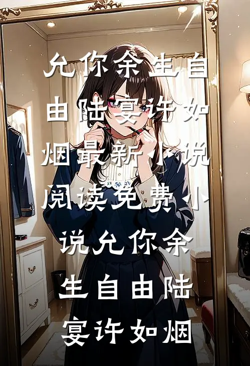 允你余生自由(陆宴许如烟)最新小说_阅读免费小说允你余生自由陆宴许如烟