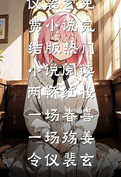 两轿红妆，一场春喜一场殇(姜令仪裴玄)免费小说完结版_热门小说阅读两轿红妆，一场春喜一场殇姜令仪裴玄