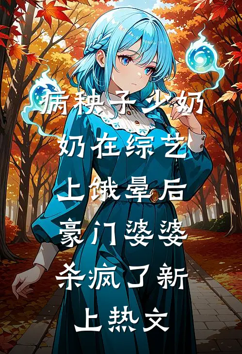 病秧子少奶奶在综艺上饿晕后，豪门婆婆杀疯了新上热文