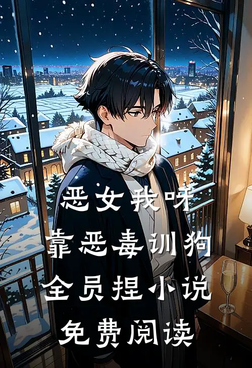 恶女我呀，靠恶毒训狗全员捏小说免费阅读