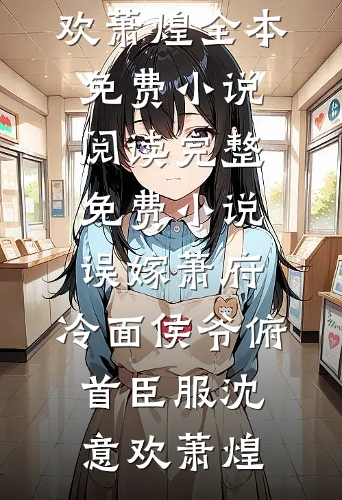 误嫁萧府，冷面侯爷俯首臣服沈意欢萧煌全本免费小说阅读_完整免费小说误嫁萧府，冷面侯爷俯首臣服(沈意欢萧煌)
