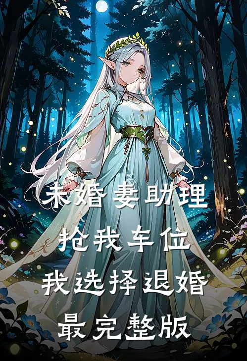 未婚妻助理抢我车位，我选择退婚最完整版