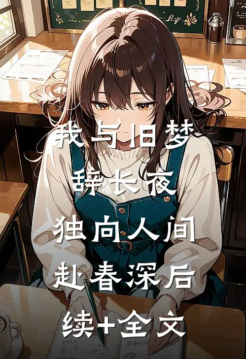 我与旧梦辞长夜，独向人间赴春深后续+全文