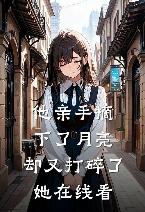 他亲手摘下了月亮，却又打碎了她在线看