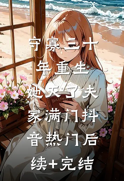 守寡三十年重生，她灭了夫家满门抖音热门后续+完结