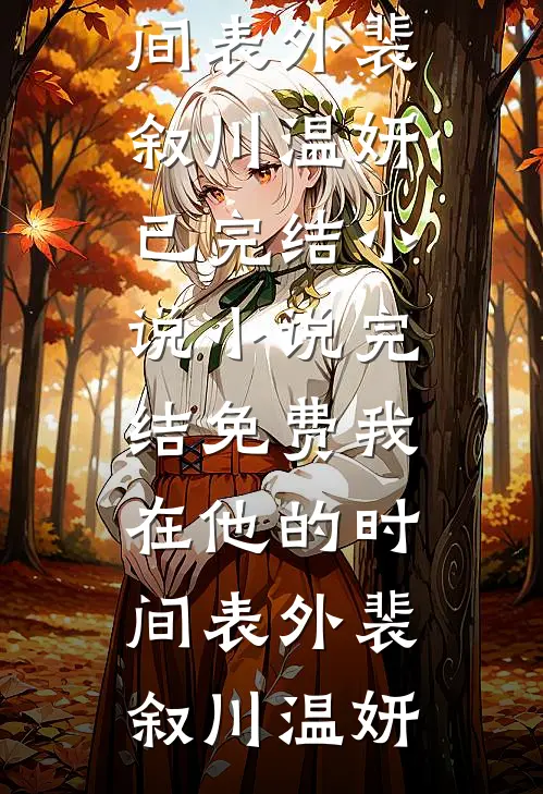 我在他的时间表外(裴叙川温妍)已完结小说_小说完结免费我在他的时间表外裴叙川温妍
