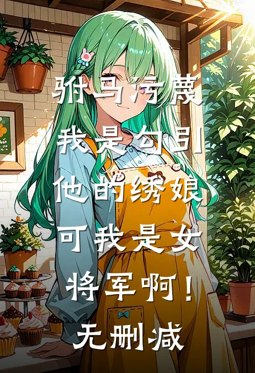 驸马污蔑我是勾引他的绣娘，可我是女将军啊！无删减