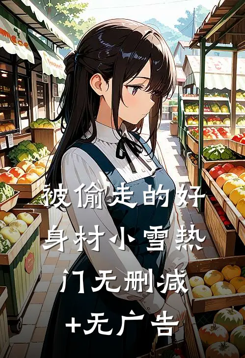 被偷走的好身材小雪热门无删减+无广告
