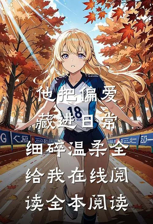 他把偏爱藏进日常，细碎温柔全给我在线阅读全本阅读
