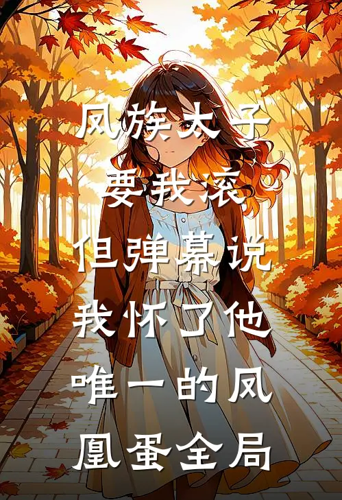 凤族太子要我滚，但弹幕说我怀了他唯一的凤凰蛋全局