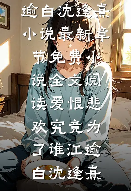 爱恨悲欢究竟为了谁(江逾白沈逢熹)小说最新章节_免费小说全文阅读爱恨悲欢究竟为了谁(江逾白沈逢熹)