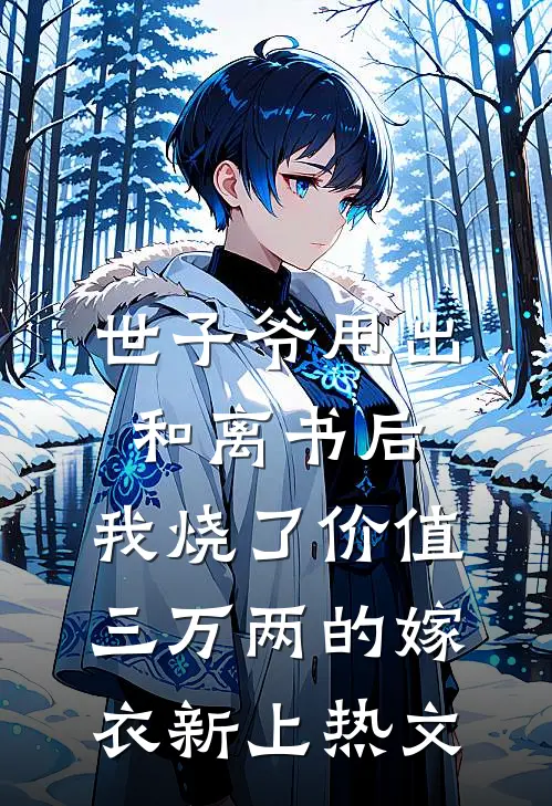 世子爷甩出和离书后，我烧了价值三万两的嫁衣新上热文
