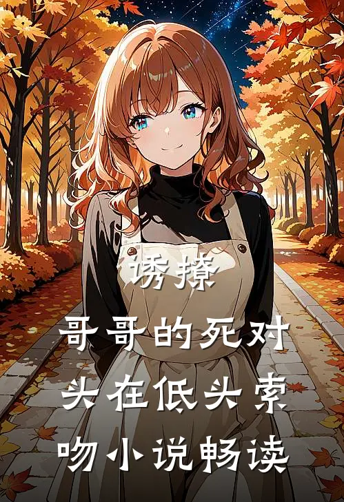 诱撩，哥哥的死对头在低头索吻小说畅读