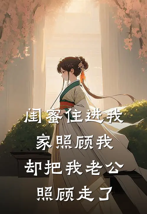 闺蜜住进我家照顾我，却把我老公照顾走了